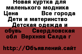 Новая куртка для маленького модника › Цена ­ 2 500 - Все города Дети и материнство » Детская одежда и обувь   . Свердловская обл.,Верхняя Салда г.